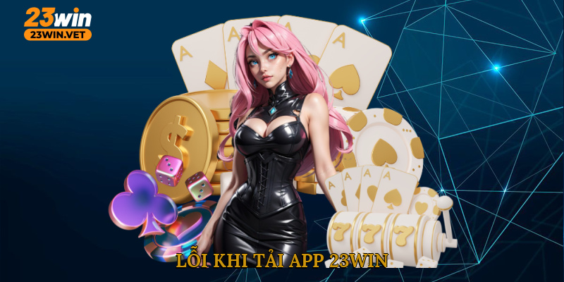 Lỗi khi tải app 23WIN