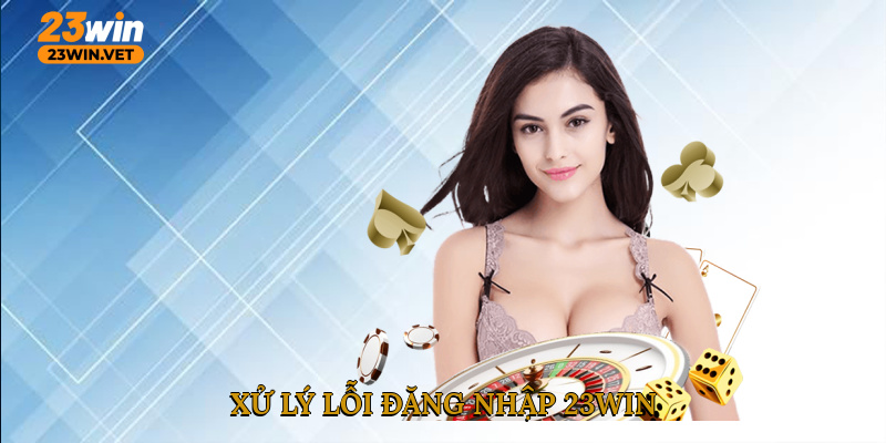 Xử lý lỗi đăng nhập 23WIN